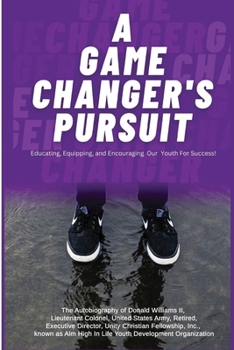 A Game Changer Pursuit: The Autobiography of Donald Williams, II, Lieutenant Colonel, United States Army, Retired, Executive Director, Unity C