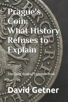 Prague's Coin: What History Refuses to Explain: The Quiet Road of Common Trust (Tales & Traditions of Old Prague)