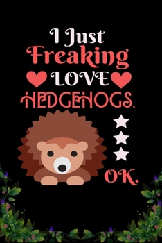 I Just Freaking Love  Hedgehogs  OK: Best Gift for Hedgehogs  Lovers , 6x9 inch 100 Pages  Christmas & Birthday Gift / Journal / Notebook / Diary