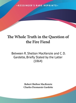 Hardcover The Whole Truth in the Question of the Fire Fiend: Between R. Shelton MacKenzie and C. D. Gardette, Briefly Stated by the Latter (1864) Book