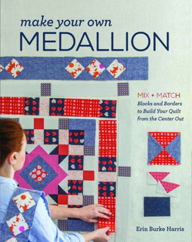 Paperback Make Your Own Medallion: Mix + Match Blocks and Borders to Build Your Quilt Form the Center Out Book