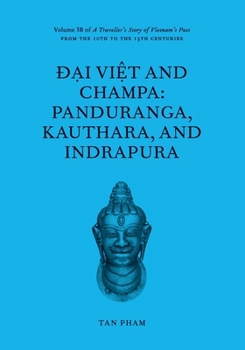 Ð?i Vi?t and Champa: Panduranga, Kauthara, and Indrapura: Volume 3B of A Traveller’s Story of Vietnam’s Past From the 10th to the 13th centuries