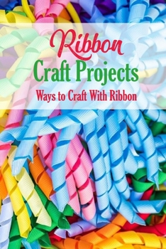 Paperback Ribbon Craft Projects: Ways to Craft With Ribbon: Craft Projects Book