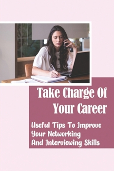 Paperback Take Charge Of Your Career: Useful Tips To Improve Your Networking And Interviewing Skills: Effectively Utilize Your Talents Book