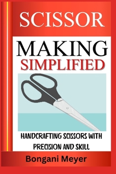 SCISSOR MAKING SIMPLIFIED: Handcrafting Scissors with Precision and Skill
