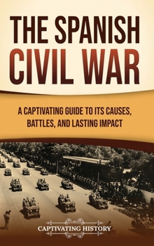 Hardcover The Spanish Civil War: A Captivating Guide to Its Causes, Battles, and Lasting Impact Book