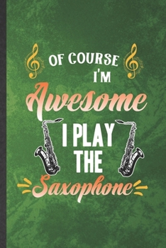 Paperback Of Course I'm Awesome I Play the Saxophone: Funny Blank Lined Music Teacher Lover Notebook/ Journal, Graduation Appreciation Gratitude Thank You Souve Book