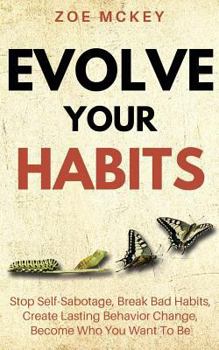 Paperback Evolve Your Habits: Stop Self-Sabotage, Break Bad Habits, Create Lasting Behavior Change, Become Who You Want To Be Book