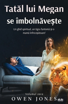 Paperback Tat&#259;l Lui Megan Se Îmboln&#259;ve&#537;te - Un Ghid Spiritual, O Tigroaic&#259; Fantom&#259; &#536;i O Mam&#259; Însp&#259;imânt&#259;toare! [Romanian] Book