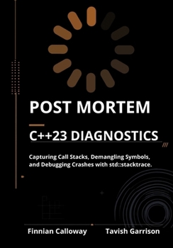 Paperback POST MORTEM C++23 DIAGNOSTICS: Capturing Call Stacks, Demangling Symbols, and Debugging Crashes with std::stacktrace. (The C++ Field Guide Series) Book