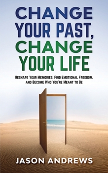 Paperback Change Your Past, Change Your Life: The Proven System to Reshape Your Memories, Find Emotional Freedom, and Become Who You're Meant to Be Book