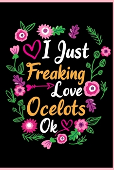 I Just Freaking Love Ocelots Ok: Animal Shelters or Rescues Adoption Notebook Flower Wide Ruled Lined Journal 6x9 Inch ( Legal ruled ) Family Gift Idea Mom Dad or Kids in Holidays - Cute Flower Cover
