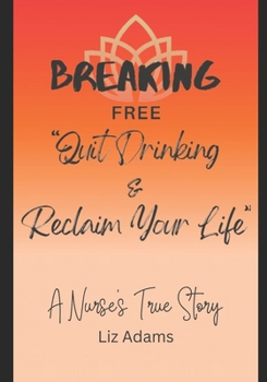 Breaking Free: Quit Drinking and Reclaim Your Life: A Nurse’s True Story