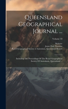 Hardcover Queensland Geographical Journal ...: Including The Proceedings Of The Royal Geographical Society Of Australasia, Queensland ...; Volume 10 Book