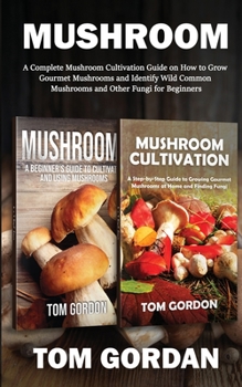Paperback Mushroom: A Complete Mushroom Cultivation Guide on How to Grow Gourmet Mushrooms and Identify Wild Common Mushrooms and Other Fu Book