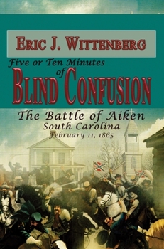 Paperback Five or Ten Minutes of Blind Confusion: The Battle of Aiken, South Carolina, February 11, 1865 Book