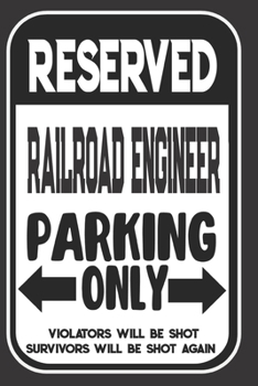 Reserved Railroad Engineer Parking Only. Violators Will Be Shot. Survivors Will Be Shot Again: Blank Lined Notebook | Thank You Gift For Railroad Engineer