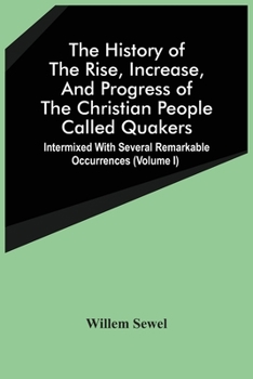 Paperback The History Of The Rise, Increase, And Progress Of The Christian People Called Quakers: Intermixed With Several Remarkable Occurrences (Volume I) Book