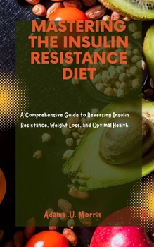 Paperback Mastering the Insulin Resistance Diet: A Comprehensive Guide to Reversing Insulin Resistance, Weight Loss, and Optimal Health Book