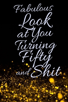 Fabulous Look at You Turning Fifty and Shit: Funny 50th Birthday Sarcastic Gag Gift. Glamorous Joke Notebook Present & Sketchbook Diary Keepsake. Young in heart