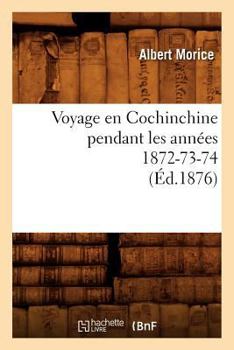 Voyage En Cochinchine Pendant Les Anna(c)Es 1872-73-74, (A0/00d.1876)