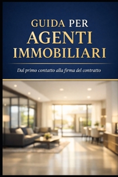 GUIDA PER AGENTI IMMOBILIARI: Dal primo contatto alla firma del contratto (Italian Edition)