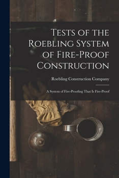 Tests of the Roebling System of Fire-Proof Construction: A System of Fire-Proofing That Is Fire-Proof