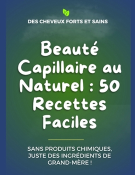 Beauté Capillaire au Naturel : 50 Recettes Faciles pour tous les types de cheveux: Sans Produits Chimiques, Juste des ingrédients de grand-mère ! (French Edition)