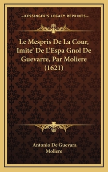 Hardcover Le Mespris De La Cour, Imite' De L'Espa Gnol De Guevarre, Par Moliere (1621) [French] Book