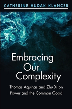 Embracing Our Complexity: Thomas Aquinas and Zhu Xi on Power and the Common Good - Book  of the SUNY series in Chinese Philosophy and Culture