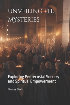 Paperback Unveiling the Mysteries: Exploring Pentecostal Sorcery and Spiritual Empowerment Book