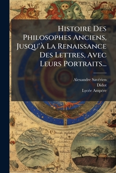 Histoire Des Philosophes Anciens, Jusqu'à La Renaissance Des Lettres, Avec Leurs Portraits...