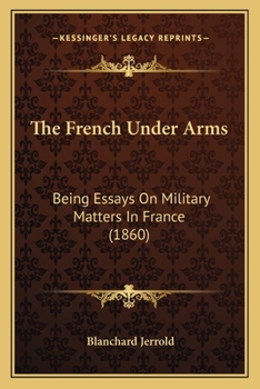 The French Under Arms: Being Essays On Military Matters In France