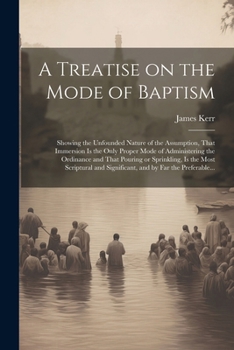 Paperback A Treatise on the Mode of Baptism: Showing the Unfounded Nature of the Assumption, That Immersion is the Only Proper Mode of Administering the Ordinan Book