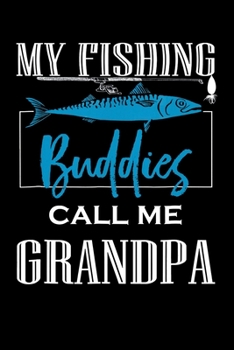 My Fishing Buddies Call Me Grandpa: Fishing Trip Log Book, Fishing Journal for Kids; Includes 107 Journaling Pages 6"x9" for Recording Fishing Notes, ... Memories (Kids Journal Diary for Fishing)