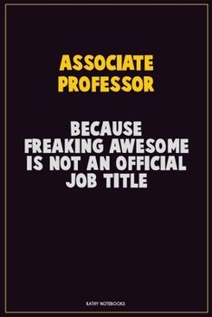 Associate Professor, Because Freaking Awesome Is Not An Official Job Title: Career Motivational Quotes 6x9 120 Pages Blank Lined Notebook Journal