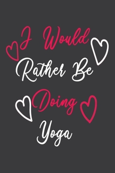 Paperback I Would Rather Be Doing Yoga Journal: Blank Lined Notebook To Write In, Perfect For Taking Notes, Best Gift For Yoga Lovers Instructors Students... Book