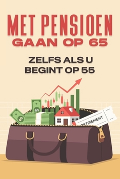 Met pensioen gaan op 65--- Zelfs als u begint op 55 (Dutch Edition)