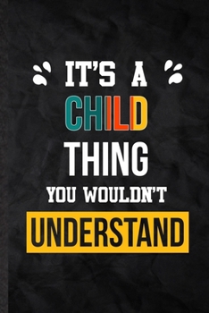 It's a Child Thing You Wouldn't Understand: Blank Practical Child Family Relation Lined Notebook/ Journal For Favorite Relative, Inspirational Saying ... Special Birthday Gift Idea Personal Funniest