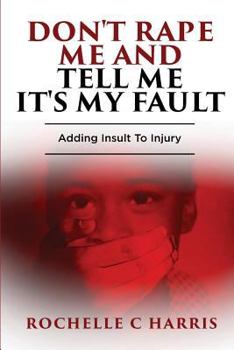 "don't Rape Me and Tell Me It's My Fault": Adding Insult to Injury