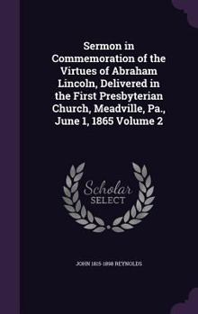 Sermon in Commemoration of the Virtues of Abraham Lincoln, Delivered in the First Presbyterian Church, Meadville, Pa., June 1, 1865 Volume 2