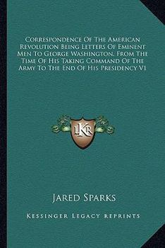 Paperback Correspondence Of The American Revolution Being Letters Of Eminent Men To George Washington, From The Time Of His Taking Command Of The Army To The En Book