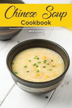 Chinese Soup Cookbook: Delicious Traditional Chinese Soups That Will Warm You Down to Your Soul