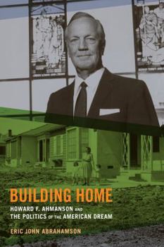 Hardcover Building Home: Howard F. Ahmanson and the Politics of the American Dream Book