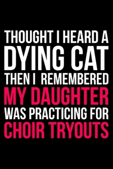 Paperback Thought I Heard A Dying Cat Then I Remembered My Daughter Was Practicing For Choir Tryouts: Lined A5 Notebook for Choirs Book