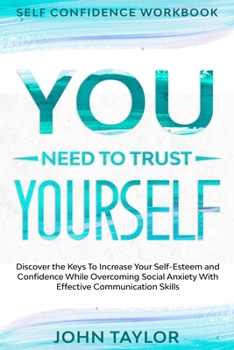 Paperback Self Confidence Workbook: YOU NEED TO TRUST YOURSELF - Discover the Keys To Increase Your Self-Esteem and Confidence While Overcoming Social Anx Book