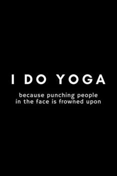 Paperback I Do Yoga Because Punching People In The Face Is Frowned Upon: Funny Notebook Gift Idea For Men and Women Yoga Instructor / Teacher - 120 Pages (6" x Book