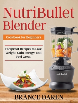 Hardcover NutriBullet Blender Cookbook for Beginners: Foolproof Recipes to Lose Weight, Gain Energy, and Feel Great Book