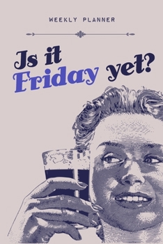 Is it Friday Yet? Weekly Planner: Undated Funny Workplace Weeks Organizer Diary for Coworkers, Teachers, Office Workers, Snarky Vintage Lady Drinking Design