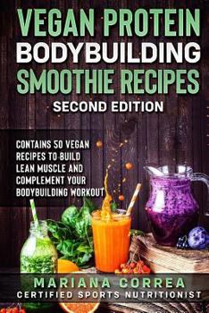 Paperback VEGAN PROTEIN BODYBUILDING SMOOTHIE RECiPES SECOND EDITION: CONTAINS 50 VEGAN RECIPES To BUILD LEAN MUSCLE AND COMPLEMENT YOUR BODYBUILDING WORKOUT Book